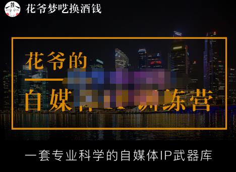 花爷的自媒体IP训练营，一套全新的“公域引流，私域成交”IP打法，直接带走