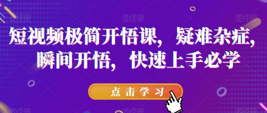 短视频极简开悟课，​疑难杂症，瞬间开悟，快速上手必学