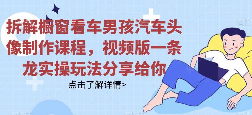 拆解橱窗看车男孩汽车头像制作课程，视频版一条龙实操玩法分享给你