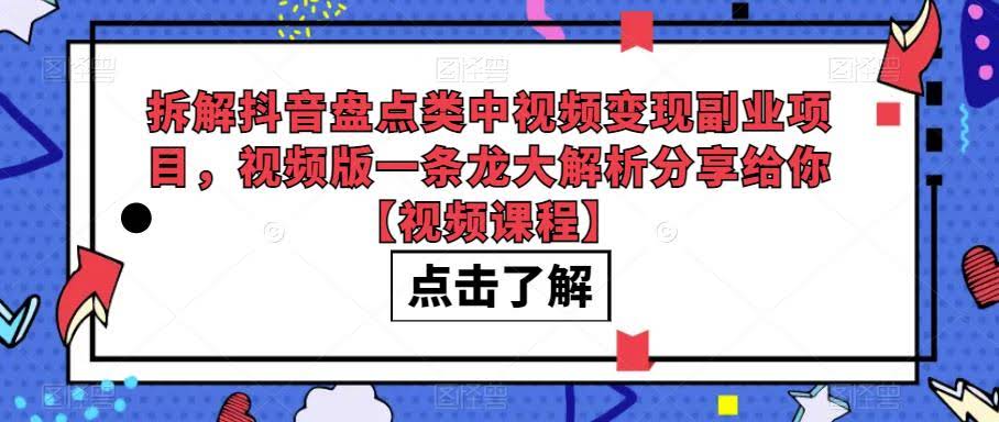 拆解抖音盘点类中视频变现副业项目，视频版一条龙大解析分享给你【视频课程】