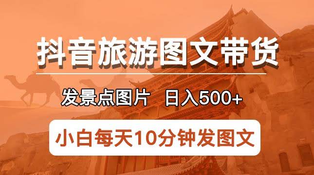 抖音旅游图文带货项目，每天半小时发景点图片日入500+长期稳定项目【揭秘】