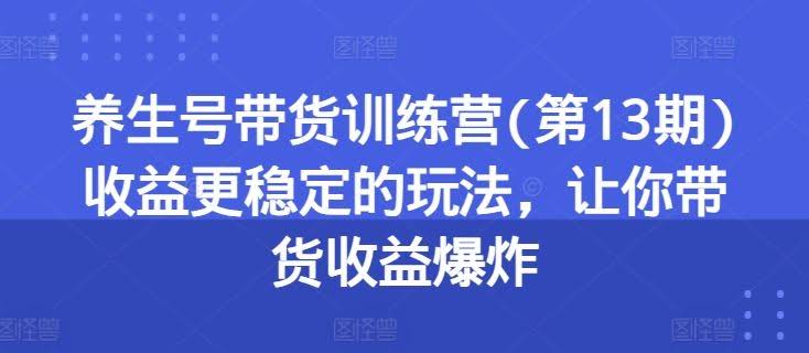 养生号带货训练营收益更稳定的玩法，让你带货收益爆炸